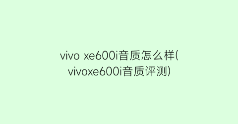 vivoxe600i音质怎么样(vivoxe600i音质评测)